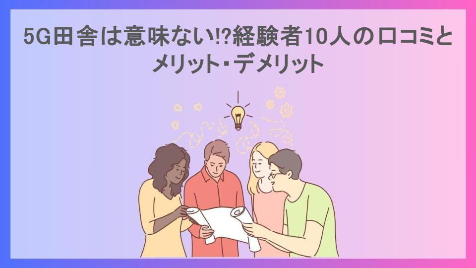 5G田舎は意味ない!?経験者10人の口コミとメリット・デメリット